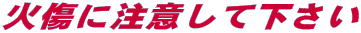火傷に注意して下さい
